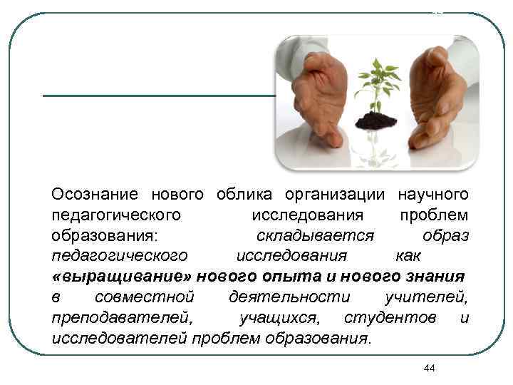 44 Осознание нового облика организации научного педагогического исследования проблем образования: складывается образ педагогического исследования