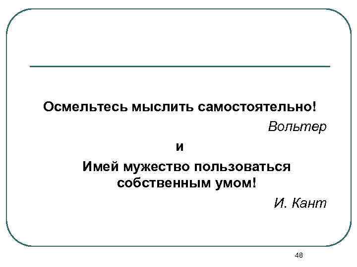 Осмельтесь мыслить самостоятельно! Вольтер и Имей мужество пользоваться собственным умом! И. Кант 48 