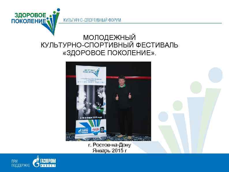 МОЛОДЕЖНЫЙ КУЛЬТУРНО-СПОРТИВНЫЙ ФЕСТИВАЛЬ «ЗДОРОВОЕ ПОКОЛЕНИЕ» . г. Ростов-на-Дону Январь 2015 г 