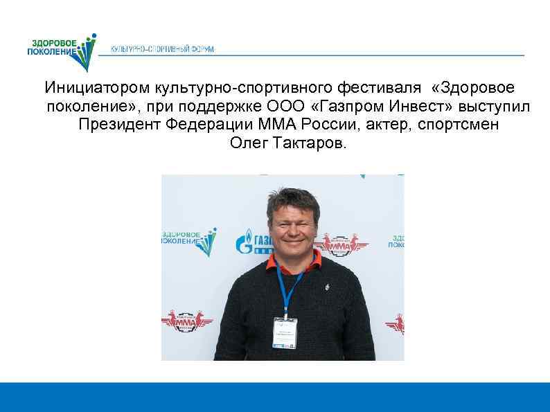 Инициатором культурно-спортивного фестиваля «Здоровое поколение» , при поддержке ООО «Газпром Инвест» выступил Президент Федерации