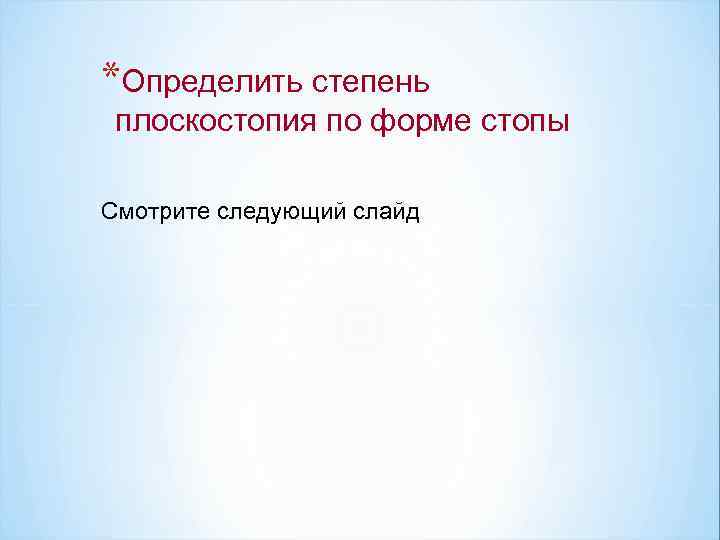 *Определить степень плоскостопия по форме стопы Смотрите следующий слайд 