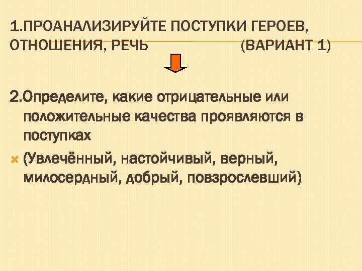 1. ПРОАНАЛИЗИРУЙТЕ ПОСТУПКИ ГЕРОЕВ, ОТНОШЕНИЯ, РЕЧЬ (ВАРИАНТ 1) 2. Определите, какие отрицательные или положительные