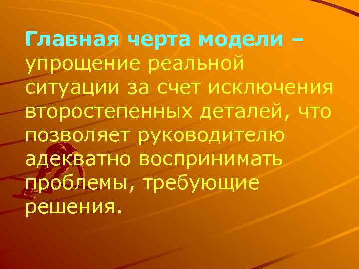 Главная черта модели – упрощение реальной ситуации за счет исключения второстепенных деталей, что позволяет