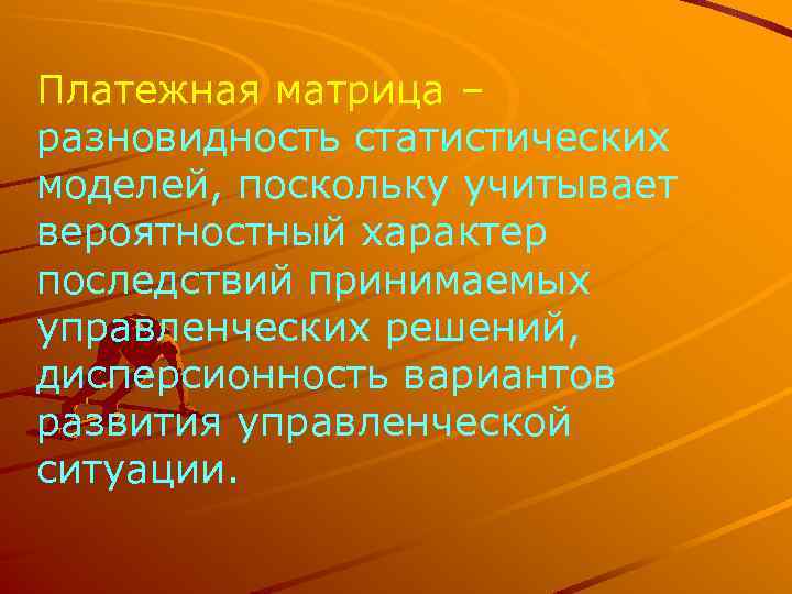 Платежная матрица – разновидность статистических моделей, поскольку учитывает вероятностный характер последствий принимаемых управленческих решений,