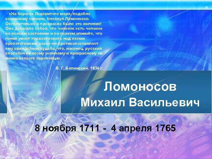  «На берегах Ледовитого моря, подобно северному сиянию, блеснул Ломоносов. Ослепительно и прекрасно было