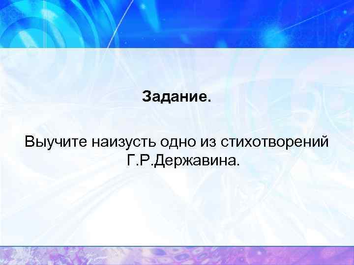 Задание. Выучите наизусть одно из стихотворений Г. Р. Державина. 