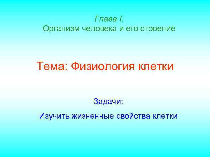 Глава I. Организм человека и его строение Тема: Физиология клетки Задачи: Изучить жизненные свойства