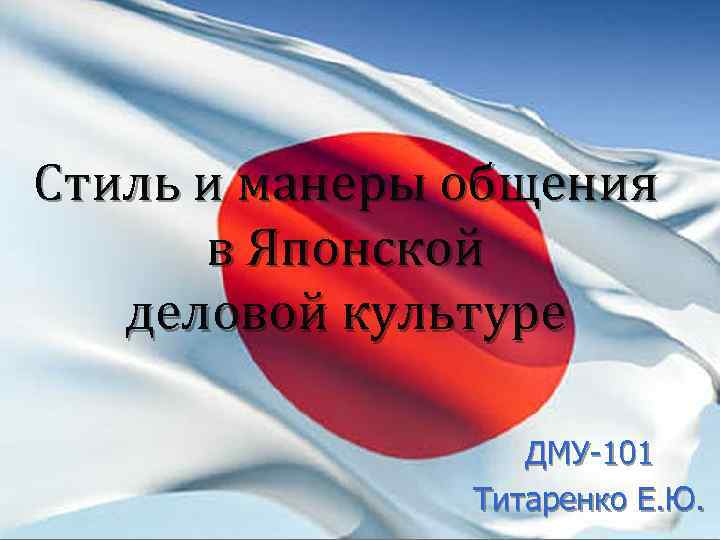 Стиль и манеры общения в Японской деловой культуре ДМУ-101 Титаренко Е. Ю. 