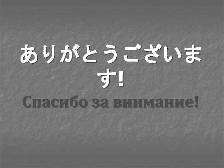 ありがとうございま す! Спасибо за внимание! 