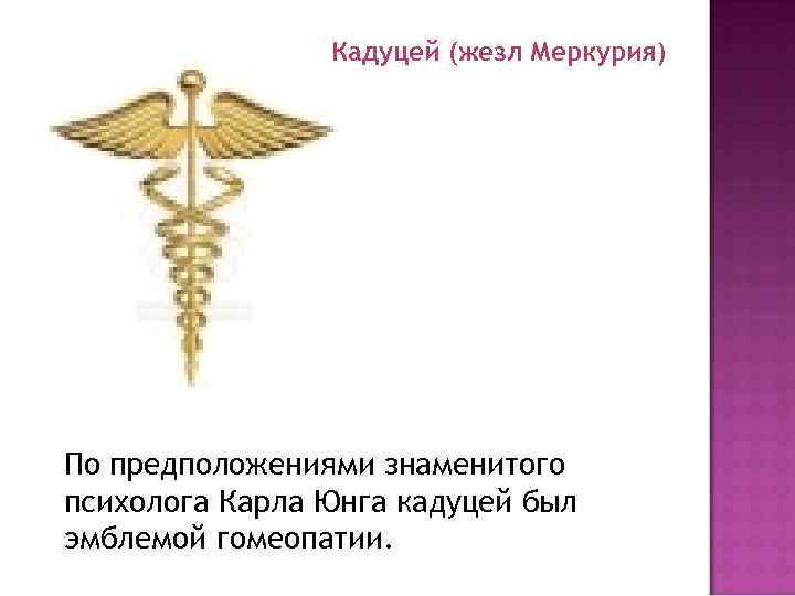 Кадуцей (жезл Меркурия) По предположениями знаменитого психолога Карла Юнга кадуцей был эмблемой гомеопатии. 
