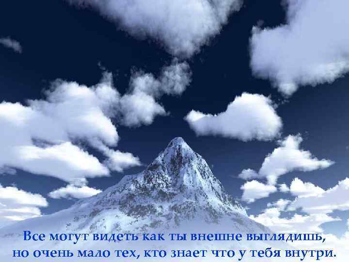 Все могут видеть как ты внешне выглядишь, но очень мало тех, кто знает что