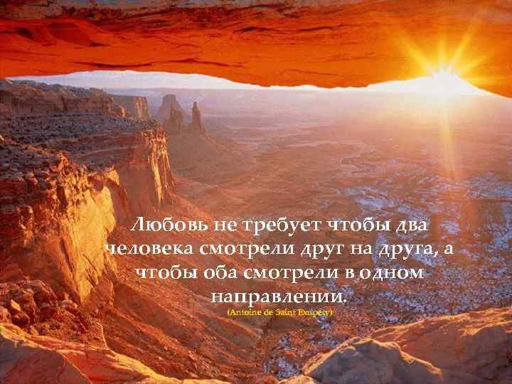 Любовь не требует чтобы два человека смотрели друг на друга, а чтобы оба смотрели