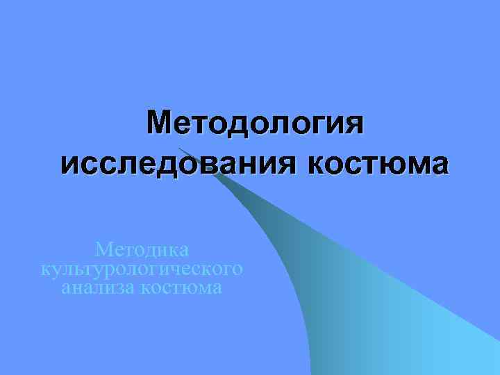 Методология исследования костюма Методика культурологического анализа костюма 