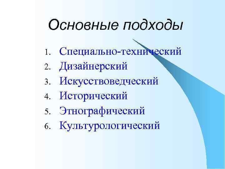 Основные подходы 1. 2. 3. 4. 5. 6. Специально-технический Дизайнерский Искусствоведческий Исторический Этнографический Культурологический