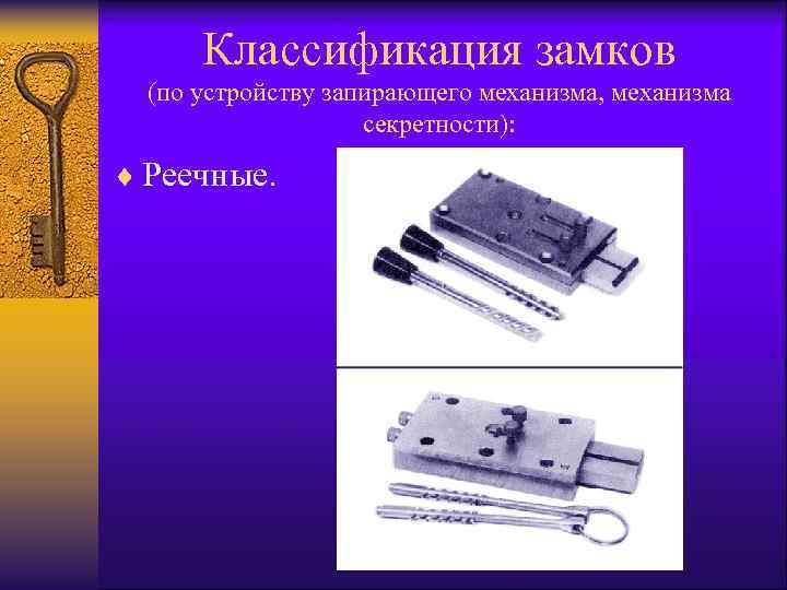 Классификация замков (по устройству запирающего механизма, механизма секретности): ¨ Реечные. 