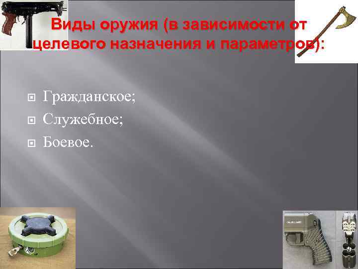 Виды оружия (в зависимости от целевого назначения и параметров): Гражданское; Служебное; Боевое. 