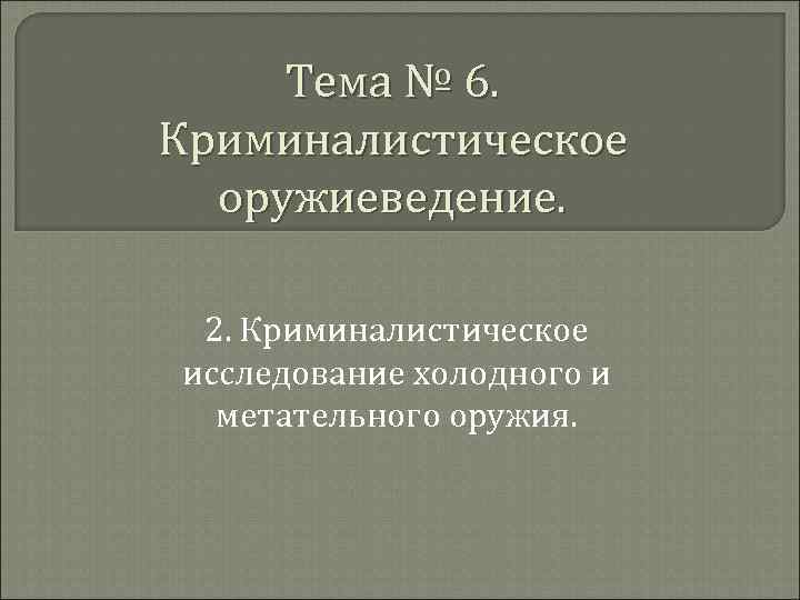  Тема № 6. Криминалистическое оружиеведение. 2. Криминалистическое исследование холодного и метательного оружия. 