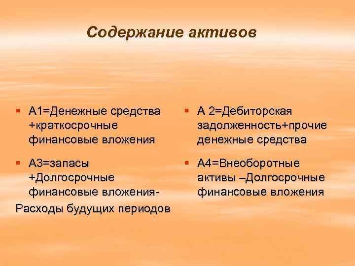 Содержание активов § А 1=Денежные средства +краткосрочные финансовые вложения § А 2=Дебиторская задолженность+прочие денежные