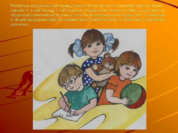 Поскольку коррекционная педагогика является одной из отраслей педагогических знаний, то в ней наряду с