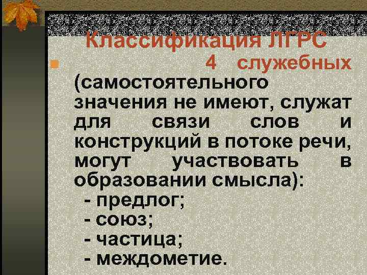 Классификация ЛГРС 4 служебных (самостоятельного значения не имеют, служат для связи слов и конструкций