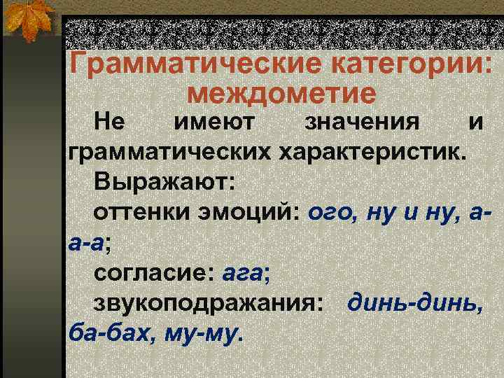 Грамматические категории: междометие Не имеют значения и грамматических характеристик. Выражают: оттенки эмоций: ого, ну