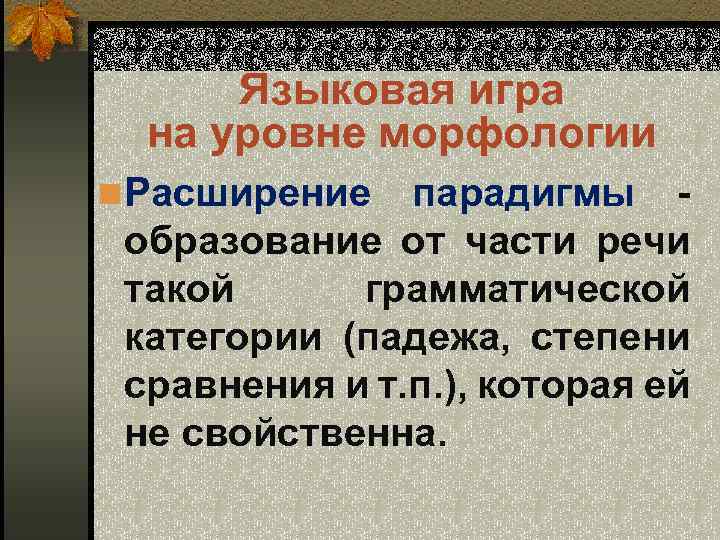 Языковая игра на уровне морфологии n Расширение парадигмы - образование от части речи такой
