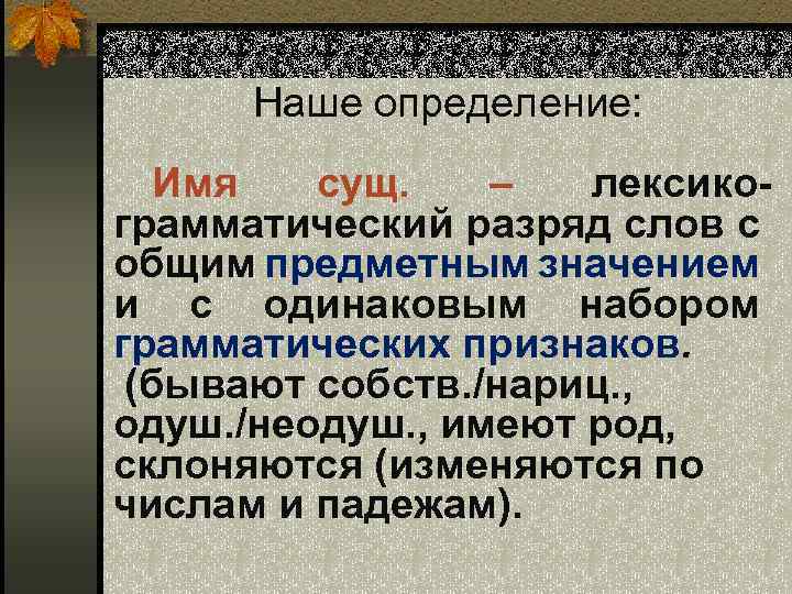 Наше определение: Имя сущ. – лексикограмматический разряд слов с общим предметным значением и с