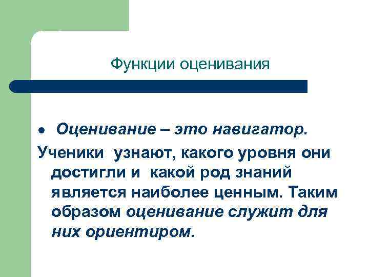 Функции оценивания Оценивание – это навигатор. Ученики узнают, какого уровня они достигли и какой