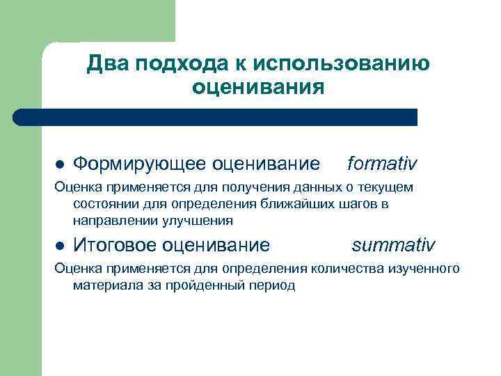 Два подхода к использованию оценивания l Формирующее оценивание formativ Оценка применяется для получения данных