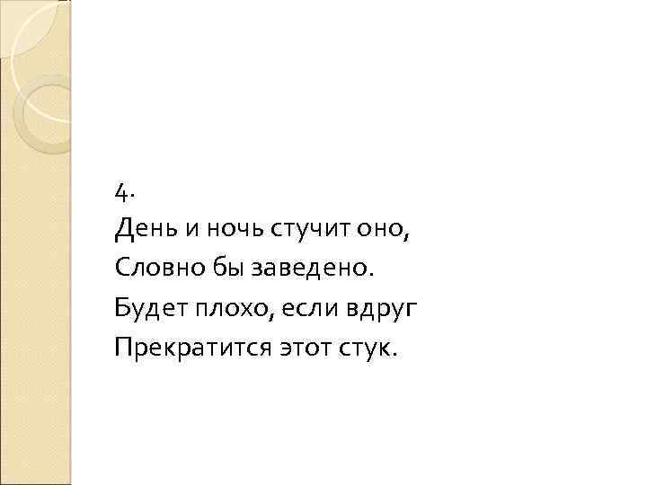 4. День и ночь стучит оно, Словно бы заведено. Будет плохо, если вдруг Прекратится