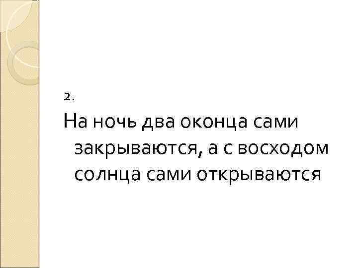 2. На ночь два оконца сами закрываются, а с восходом солнца сами открываются 
