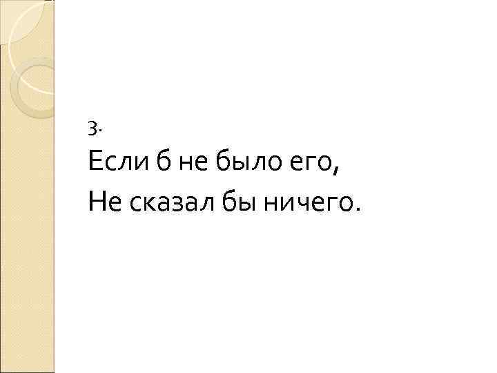 3. Если б не было его, Не сказал бы ничего. 