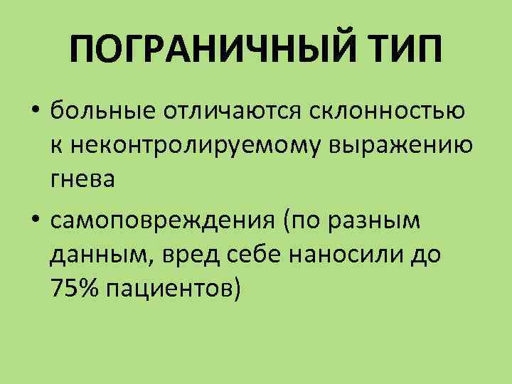 ПОГРАНИЧНЫЙ ТИП • больные отличаются склонностью к неконтролируемому выражению гнева • самоповреждения (по разным