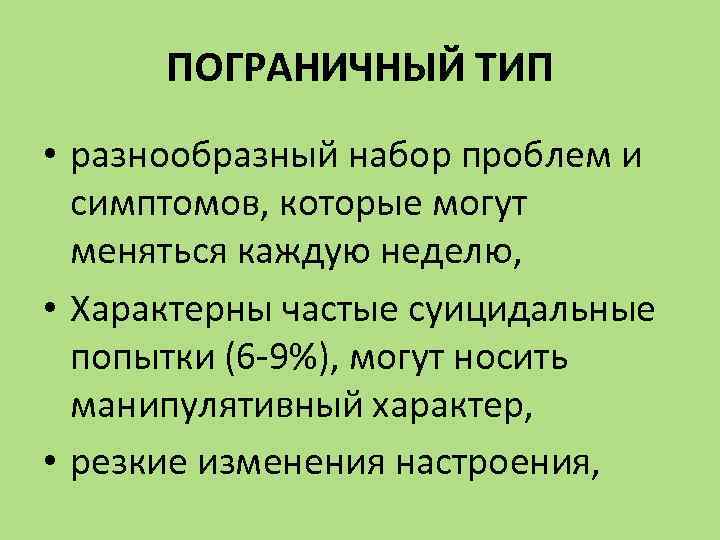 ПОГРАНИЧНЫЙ ТИП • разнообразный набор проблем и симптомов, которые могут меняться каждую неделю, •