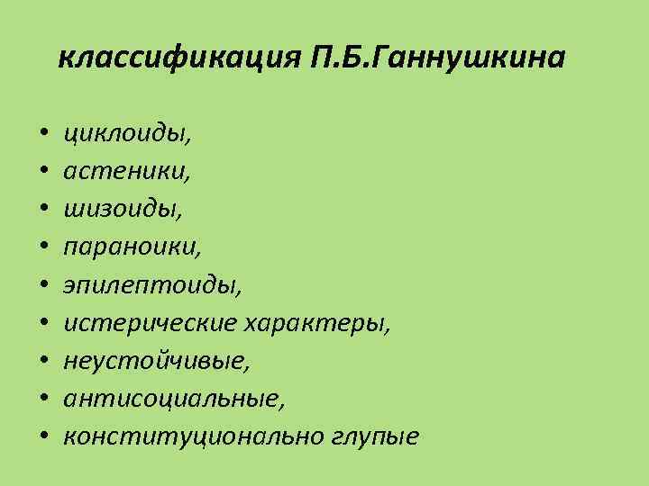 классификация П. Б. Ганнушкина • • • циклоиды, астеники, шизоиды, параноики, эпилептоиды, истерические характеры,