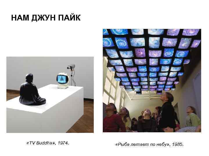 НАМ ДЖУН ПАЙК «TV Buddha» , 1974. «Рыба летает по небу» , 1985. 
