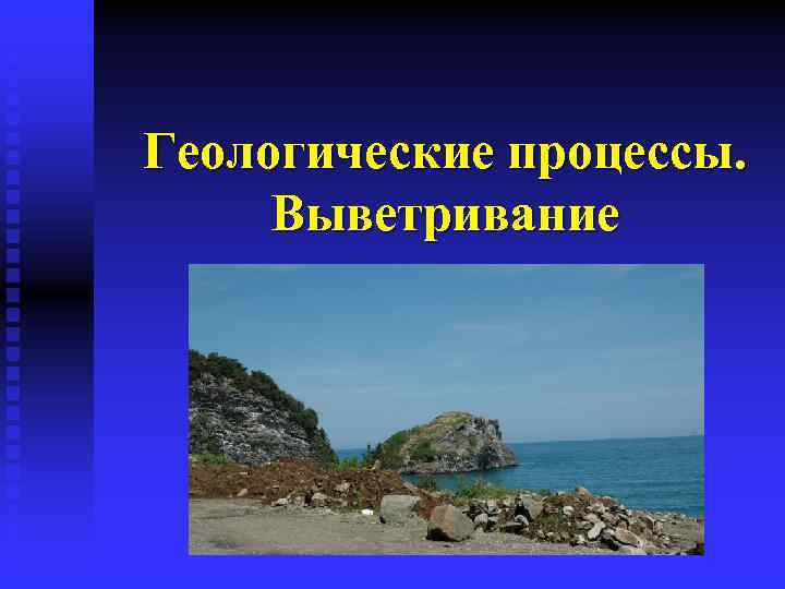 Геологические процессы. Выветривание 