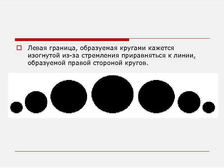 o Левая граница, образуемая кругами кажется изогнутой из-за стремления приравняться к линии, образуемой правой