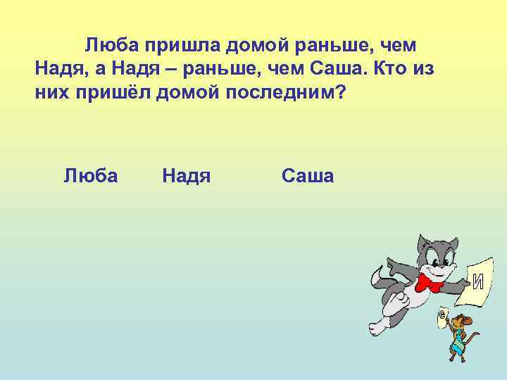 Люба пришла домой раньше, чем Надя, а Надя – раньше, чем Саша. Кто из
