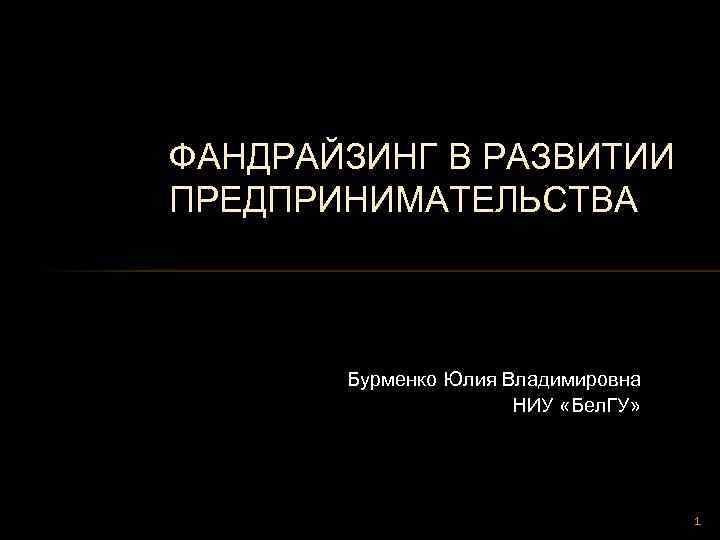 ФАНДРАЙЗИНГ В РАЗВИТИИ ПРЕДПРИНИМАТЕЛЬСТВА Бурменко Юлия Владимировна НИУ «Бел. ГУ» 1 