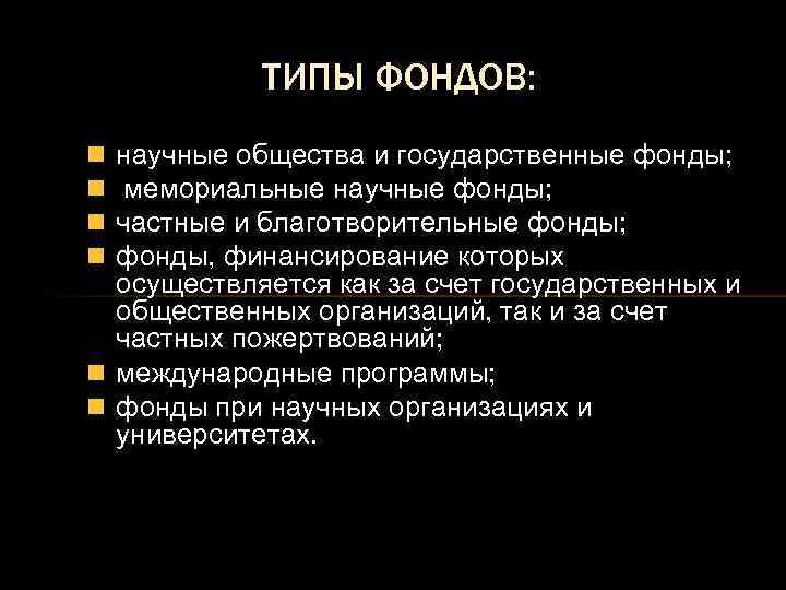 ТИПЫ ФОНДОВ: научные общества и государственные фонды; мемориальные научные фонды; частные и благотворительные фонды;