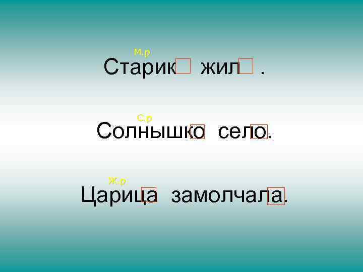 М. р Старик жил. С. р Солнышко село. Ж. р Царица замолчала. 