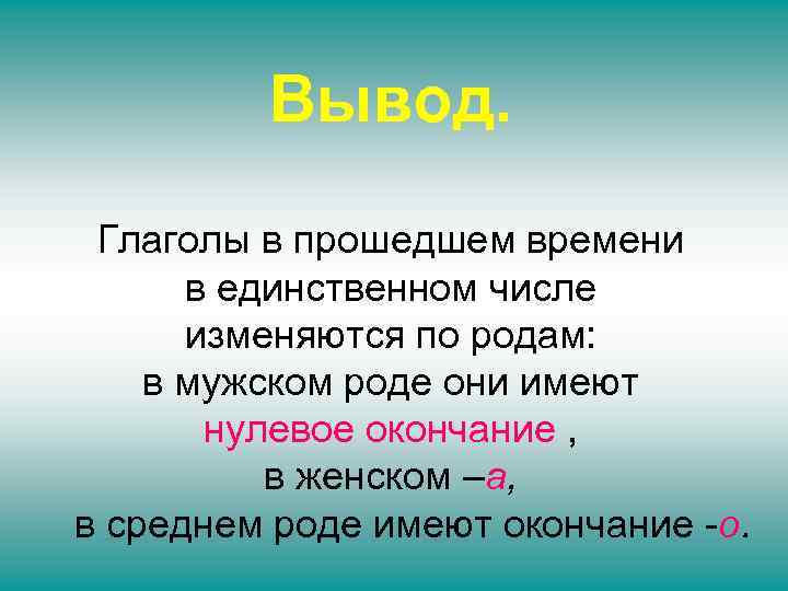 Вывод. Глаголы в прошедшем времени в единственном числе изменяются по родам: в мужском роде