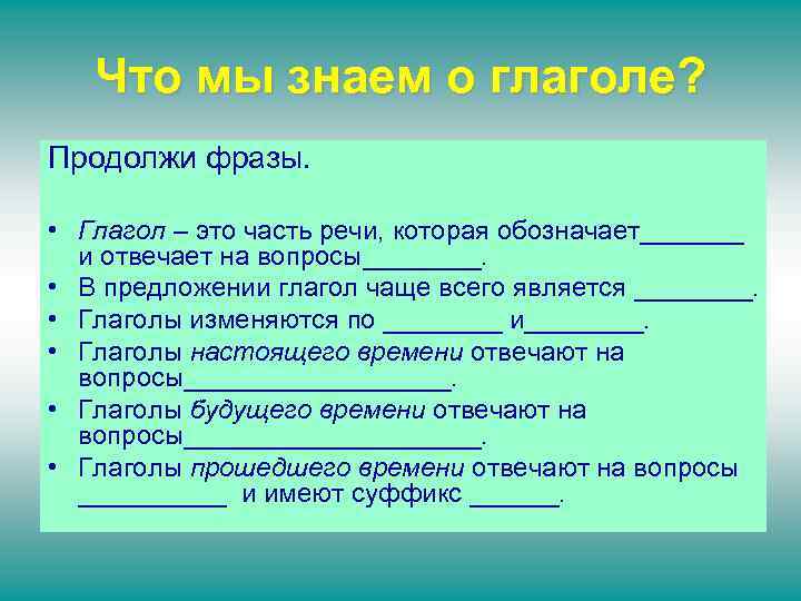 Что мы знаем о глаголе? Продолжи фразы. • Глагол – это часть речи, которая