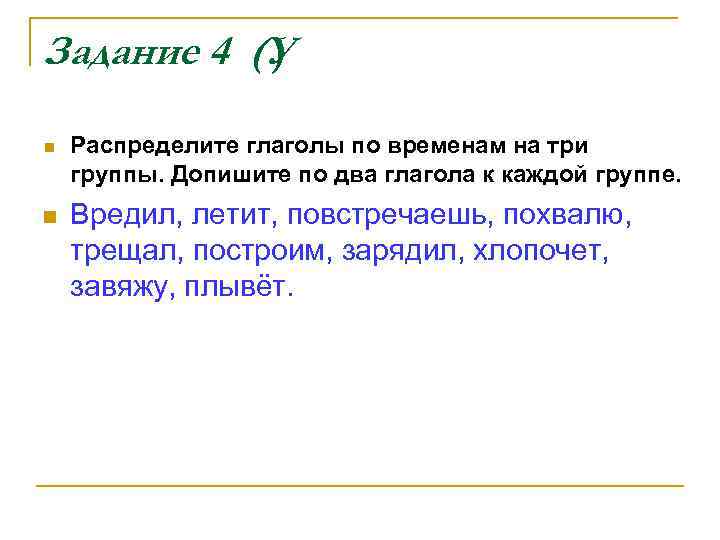 Задание 4 (У ) n Распределите глаголы по временам на три группы. Допишите по