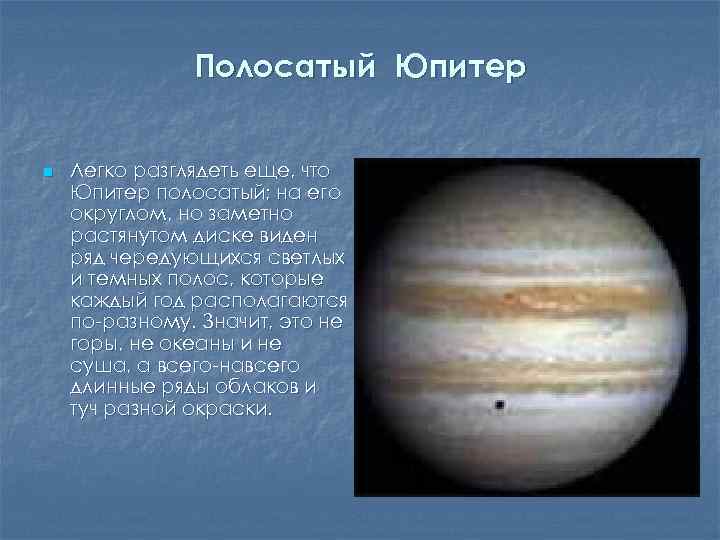 Полосатый Юпитер n Легко разглядеть еще, что Юпитер полосатый; на его округлом, но заметно
