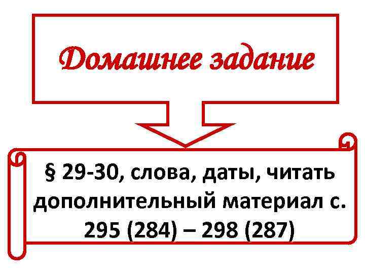 Домашнее задание § 29 -30, слова, даты, читать дополнительный материал с. 295 (284) –