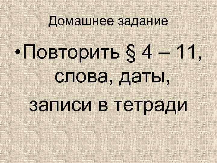 Домашнее задание • Повторить § 4 – 11, слова, даты, записи в тетради 