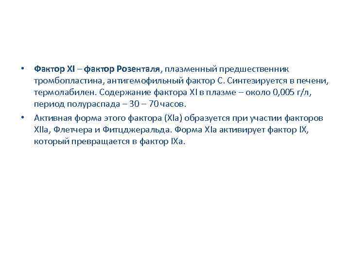  • Фактор XI – фактор Розенталя, плазменный предшественник тромбопластина, антигемофильный фактор C. Синтезируется