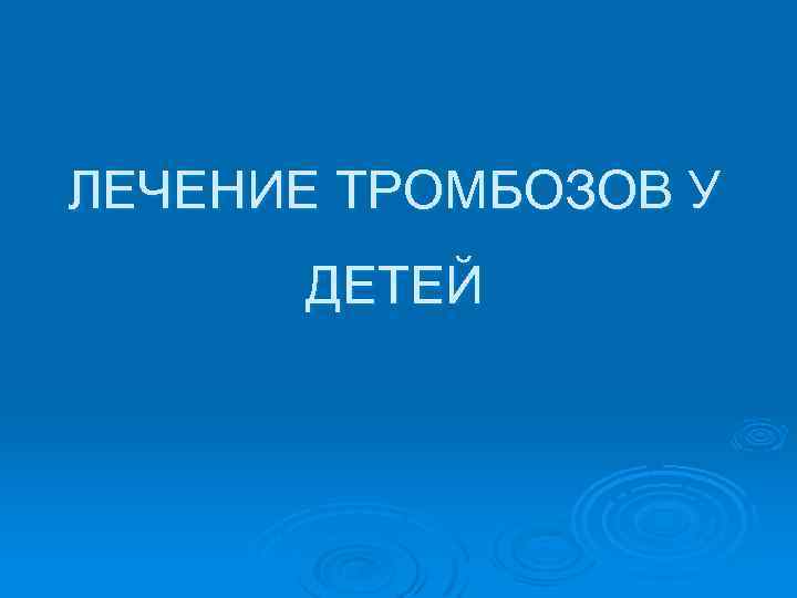 ЛЕЧЕНИЕ ТРОМБОЗОВ У ДЕТЕЙ 